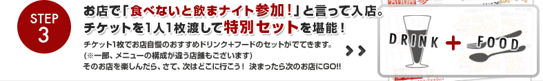 Step3.お店で「食べないと飲まナイト参加！」と言って入店。チケットを1人1枚渡して特別セットを堪能！